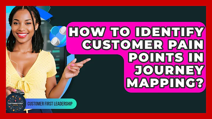 How To Identify Customer Pain Points In Journey Mapping? - Customer First Leadership