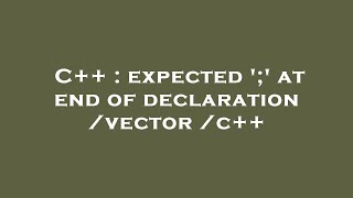 C++ : expected ';' at end of declaration /vector /c++