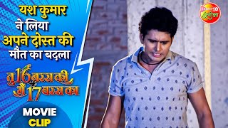 Tu 16 Baras Ki Me 17 Baras Ka | यश कुमार ने लिए अपने दोस्त की मौत का बदला | Bhojpuri Movie Clip 2023