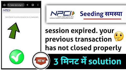 session expired your previous transaction has not closed properly,  npci aadhar seeding problem?