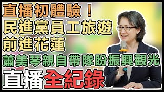 【直播完整版】直播初體驗！民進黨員工旅遊前進花蓮　蕭美琴親自帶隊盼振興觀光