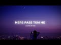  mere pass tum ho song in slowed reverb  lofi   mind relaxing  close ur eyes  feel it  