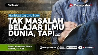 Kiat Belajar #09 : Belajar Ilmu Dunia Tidak Masalah, Tapi ... ? - Ustadz M Abduh Tuasikal