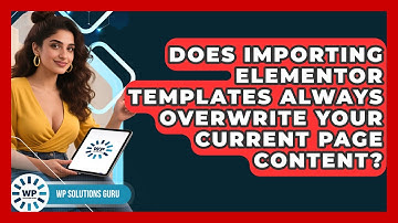 Does Importing Elementor Templates Always Overwrite Your Current Page Content? - WP Solutions Guru