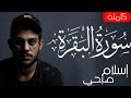 سورة البقرة كاملة بصوت الشيخ اسلام صبحي     