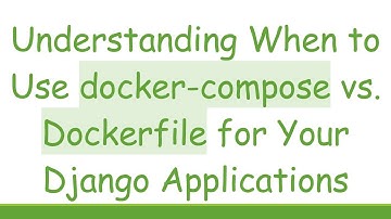 Understanding When to Use docker-compose vs. Dockerfile for Your Django Applications