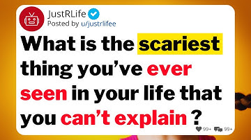 What is the scariest thing you’ve ever seen in your life that you can’t explain ?