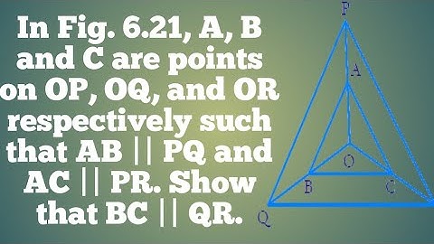 In Fig 6.21 A B and C are points on OP, OQ and OR respectively such that AB || PQ and AC || PR