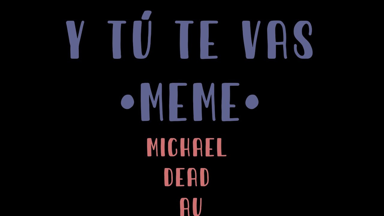 Y tú te vas. •Meme• FT.Michael Dead au YouTube Y tú te vas. •Meme• FT.Michael Dead au YouTube