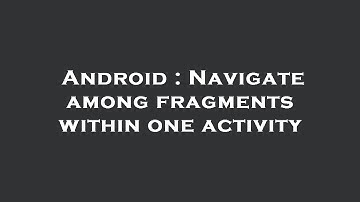 Android : Navigate among fragments within one activity