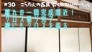 ＃30　一部屋目：完成間近、クロス張り完了と襖にもクロスを張る