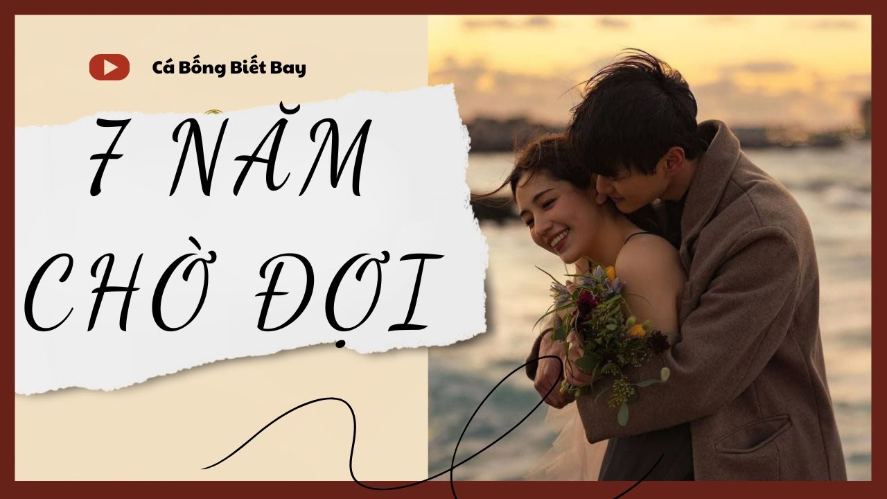 [Audio Truyện] [FULL] 7 NĂM CHỜ ĐỢI || Cá Bống Biết Bay || Ngôn Tình Ngược Tâm