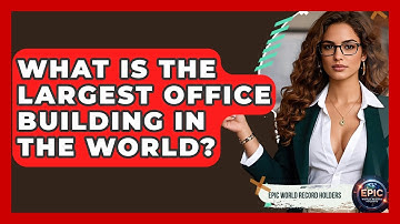 What Is the Largest Office Building in the World? - Epic World Record Holders