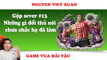 Gộp sever #13 Những gì đối thủ nói chưa chắc họ đã làm | Nguyen Viet Xuan | Game Vua Hải Tặc