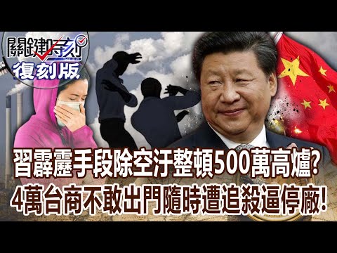 【關鍵復刻版】習近平「霹靂手段除空汙」整頓500萬高爐！？4萬台商不敢出門「隨時遭追殺逼停廠」！ 20180112 全集 關鍵時刻｜劉寶傑