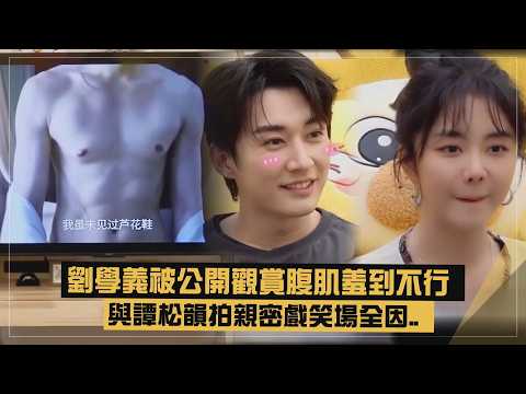 【Liu Xueyi】Too embarrassed after his abs were put on public display? Why he and Tan Songyun could...