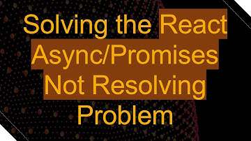 Solving the React Async/Promises Not Resolving Problem