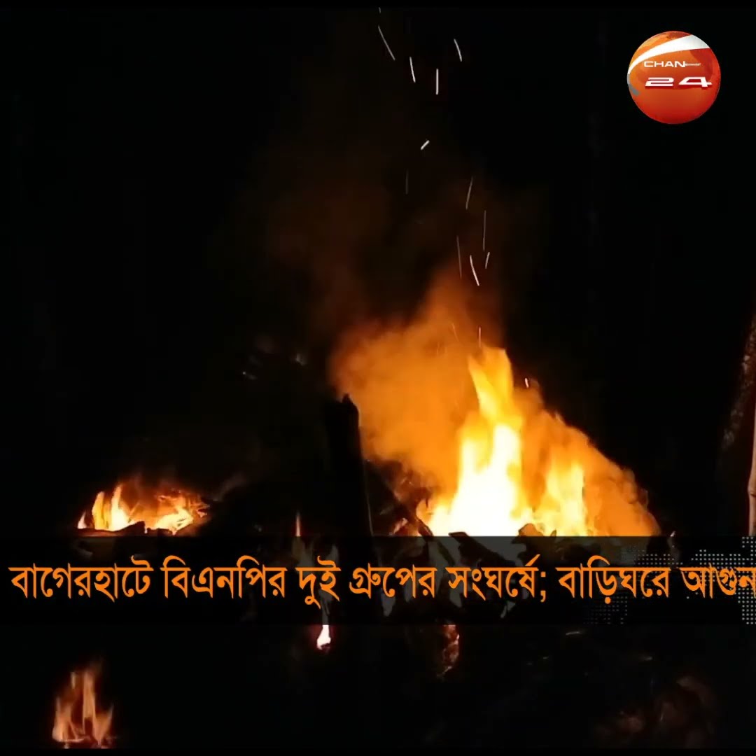 বাগেরহাটে বিএনপির দুই গ্রুপের সংঘর্ষে; বাড়িঘরে আগুন #bnp #bagerhat #clash  #fire  #news #Channel24