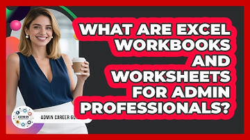What Are Excel Workbooks And Worksheets For Admin Professionals? - Admin Career Guide