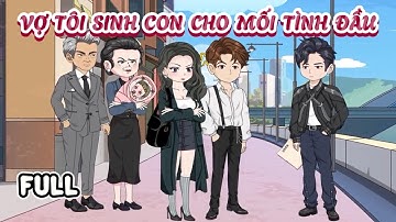 (Full) Vợ Tôi Sinh Con Cho Mối Tình Đầu | Cày phim đến 2h sáng