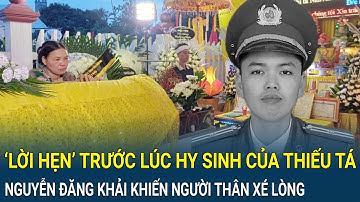 Nghẹn ngào ‘lời hẹn’ trước lúc hy sinh của Thiếu tá Nguyễn Đăng Khải khiến người thân xé lòng
