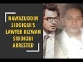 Actor nawazuddin siddiquis lawyer rizwan siddiqui arrested by thane crime branch