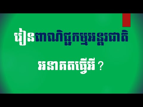 រៀនគ្រប់គ្រងពាណិជ្ជកម្មអន្តរជាតិ មានការងារអីអនាគត Study International Business What Are Jobs#Part 29