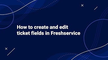 How to Create and Edit Ticket Fields in Freshservice