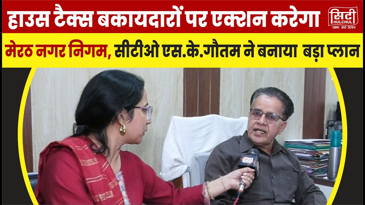 हाउस टैक्स बकायदारों पर एक्शन करेगा मेरठ नगर निगम, सीटीओ एस.के.गौतम ने बनाया  बड़ा प्लान