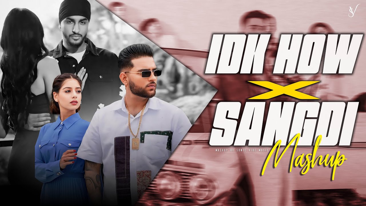 Sangdi X IDK How Mashup | Sonic Vibe | Sukha X Karan Aujla X Tegi Pannu | Punjabi Love Mashup 2024