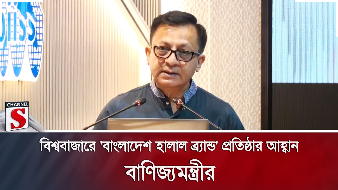 বিশ্ববাজারে 'বাংলাদেশ হালাল ব্র্যান্ড' প্রতিষ্ঠার আহ্বান বাণিজ্যমন্ত্রীর | Business | Channel S News