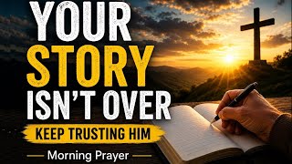 God Has The Final Word | God Is Not Done Writing Your Story | Powerful Morning Prayer