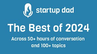 The Best of Startup Dad 2024 - Scott Belsky, Nir Eyal, Tod Francis, Immad Akhund, Siqi Chen & more!