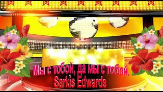 Мы с тобой, да мы с тобой.  Sarkis Edwards.