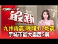 九州再震！晚間4.7地震 宇城市最大震度5弱【頭條600秒】