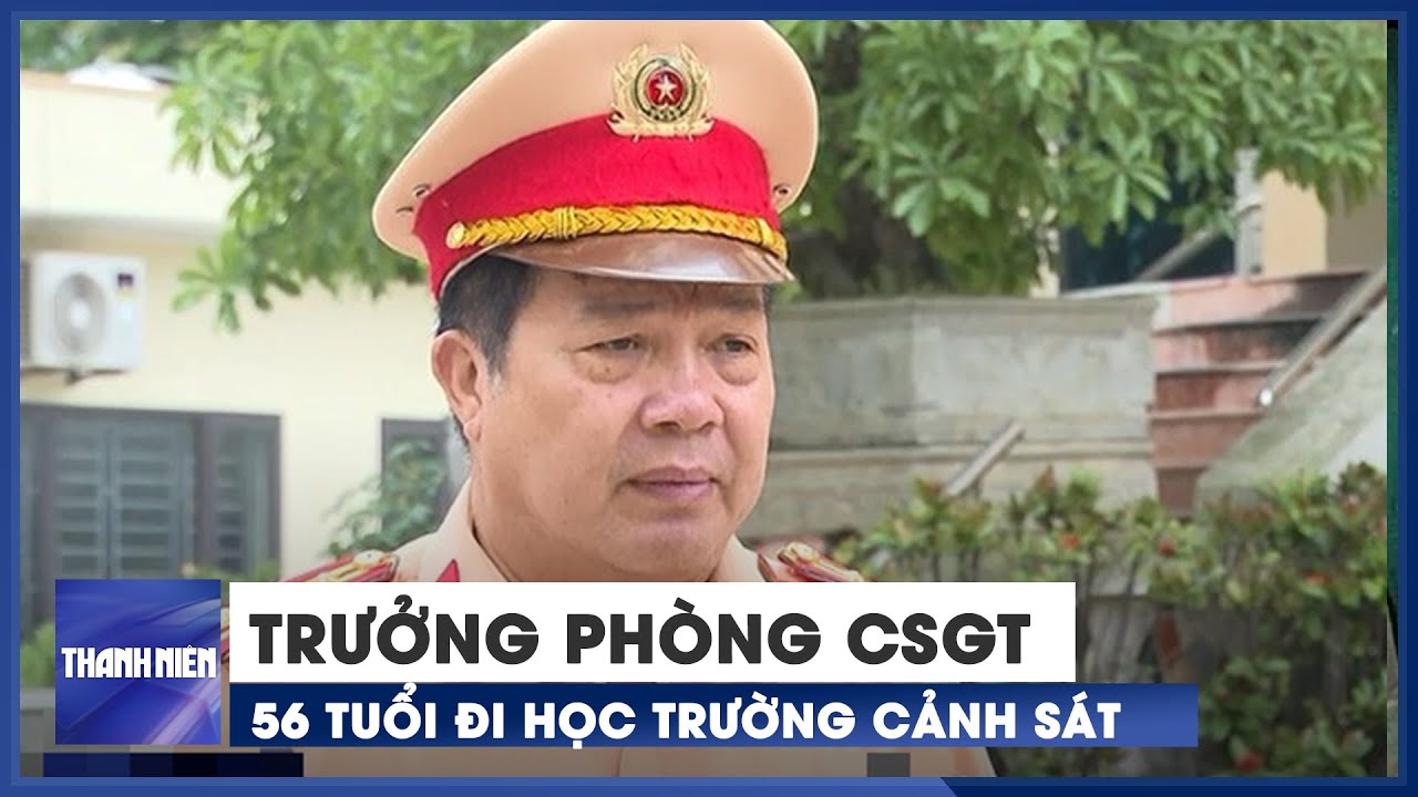Trưởng phòng CSGT Thanh Hóa nói lý do đi học trường cảnh sát khi đã 56 ...