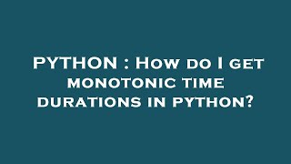 PYTHON : How do I get monotonic time durations in python