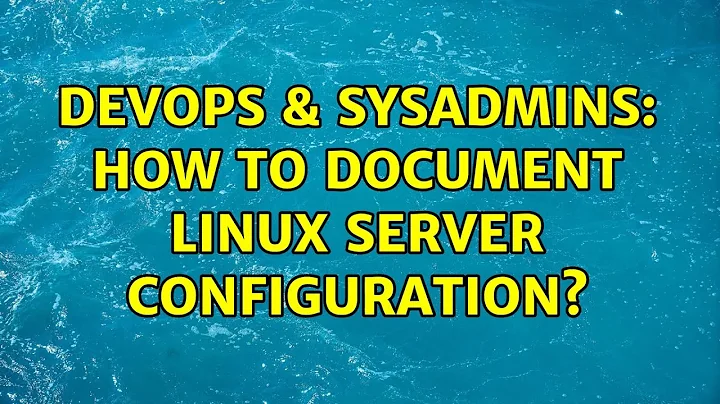 DevOps & SysAdmins: How to document linux server configuration? (7 Solutions!!)