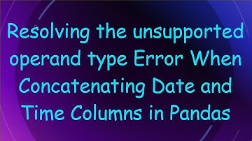 Resolving the unsupported operand type Error When Concatenating Date and Time Columns in Pandas