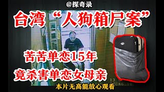 【探奇录】讲述台湾“人犬箱尸案件”，苦苦追求十五年，一怒之下杀害了单恋女母亲！