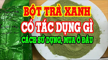 Bột Trà xanh - Bột trà xanh có tác dụng gì - Bột trà xanh đắp mặt - Mua bột trà xanh ở đâu