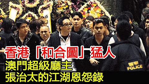 香港「和合圖」猛人，澳門超級廳主，張治太的江湖恩怨錄︱和合圖︱和勝和︱香港社團︱黑社會#HK娛樂驛站 - 天天要聞