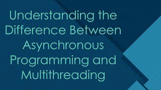 Understanding the Difference Between Asynchronous Programming and Multithreading