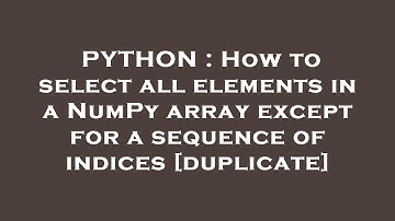 PYTHON : How to select all elements in a NumPy array except for a sequence of indices