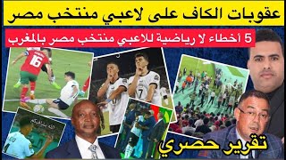 حلقة خاصة : خمس أخطاء كارثية للاعبي منتخب مصر في حق المغرب /الكاف تقرر معاقبة لاعبي منتخب مصر