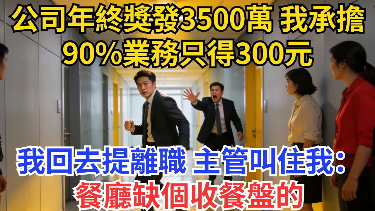公司年終獎發3500萬，我承擔90%業務只得300元，我回去提離職，主管叫住我：餐廳缺個收餐盤的【情箋故事鋪】#爽文#故事#小说#正能量#流量#職場#職場文化#完結