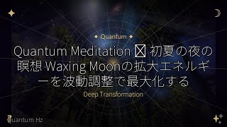 Quantum Meditation ✦ 初夏の夜の瞑想 Waxing Moonの拡大エネルギーを波動調整で最大化する