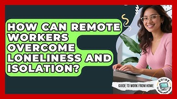 How Can Remote Workers Overcome Loneliness And Isolation? - Guide To Work From Home