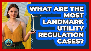 What Are The Most Landmark Utility Regulation Cases? - Your Utilities Hub