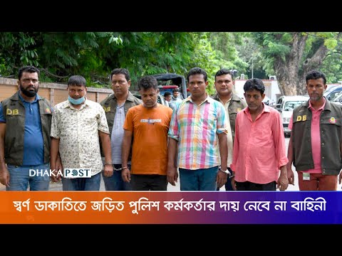 স্বর্ণ ডাকাতিতে জড়িত পুলিশ কর্মকর্তার দায় নেবে না বাহিনী  | Police |  Dhaka Post